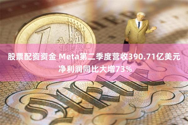 股票配资资金 Meta第二季度营收390.71亿美元 净利润同比大增73%