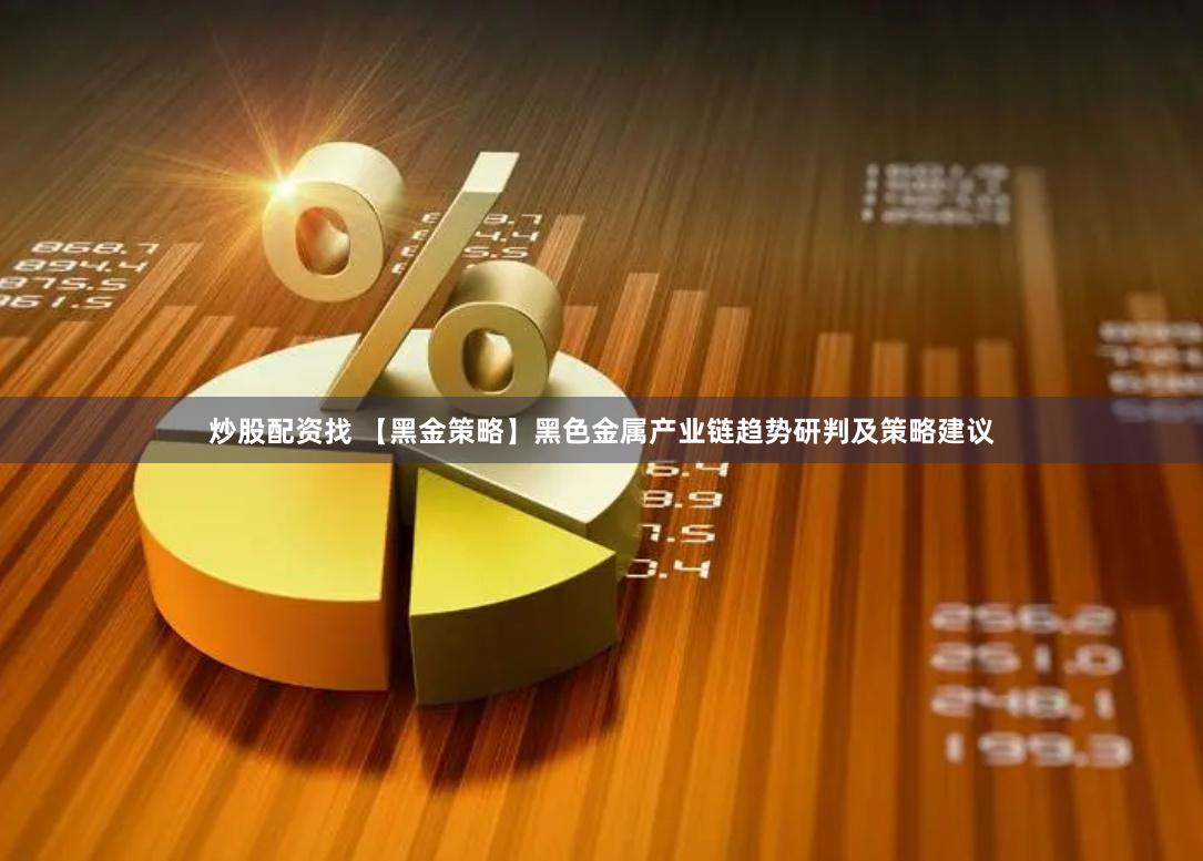 炒股配资找 【黑金策略】黑色金属产业链趋势研判及策略建议