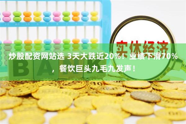 炒股配资网站选 3天大跌近20%！业绩下滑70%，餐饮巨头九毛九发声！