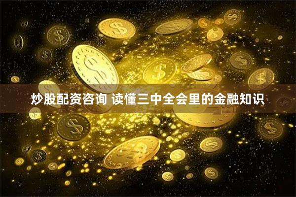 炒股配资咨询 读懂三中全会里的金融知识