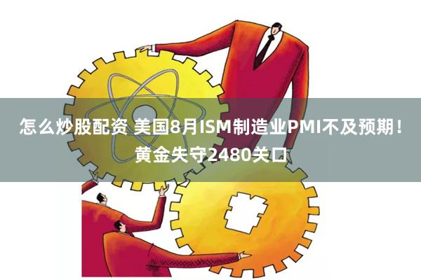 怎么炒股配资 美国8月ISM制造业PMI不及预期！黄金失守2480关口