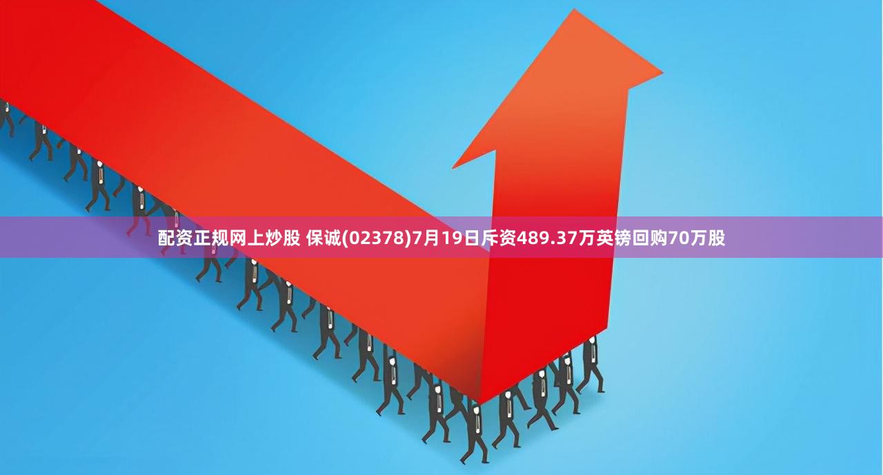 配资正规网上炒股 保诚(02378)7月19日斥资489.37万英镑回购70万股