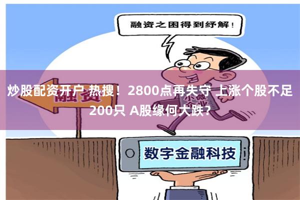 炒股配资开户 热搜！2800点再失守 上涨个股不足200只 A股缘何大跌？