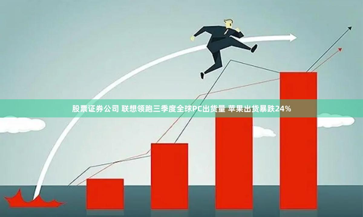 股票证券公司 联想领跑三季度全球PC出货量 苹果出货暴跌24%