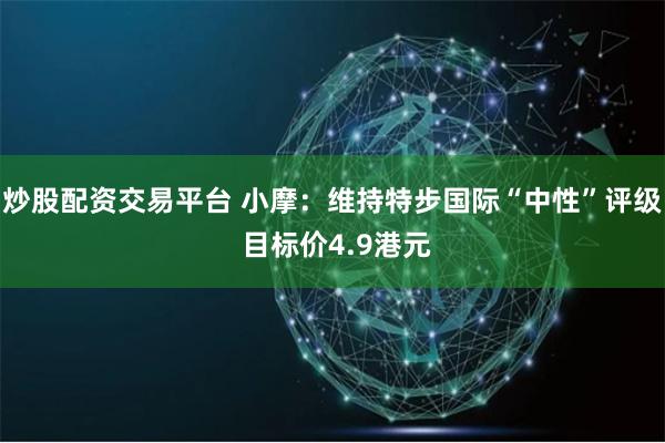 炒股配资交易平台 小摩：维持特步国际“中性”评级 目标价4.9港元