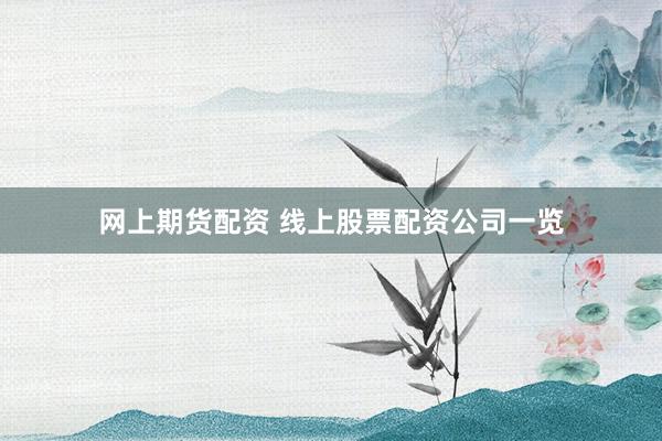 网上期货配资 线上股票配资公司一览