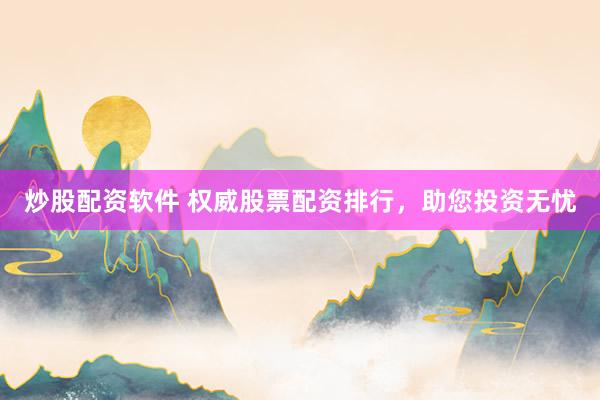 炒股配资软件 权威股票配资排行，助您投资无忧