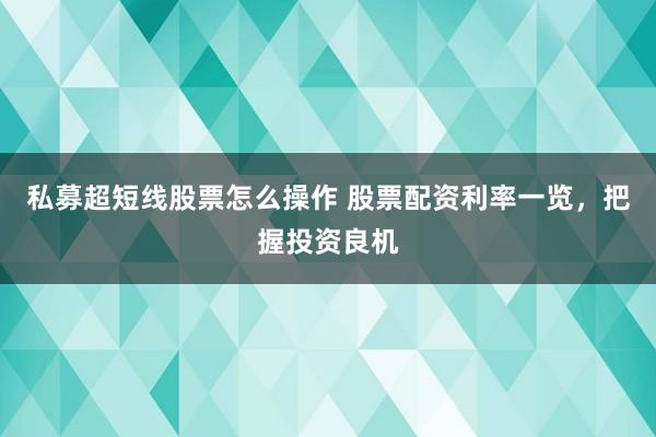 私募超短线股票怎么操作 股票配资利率一览，把握投资良机