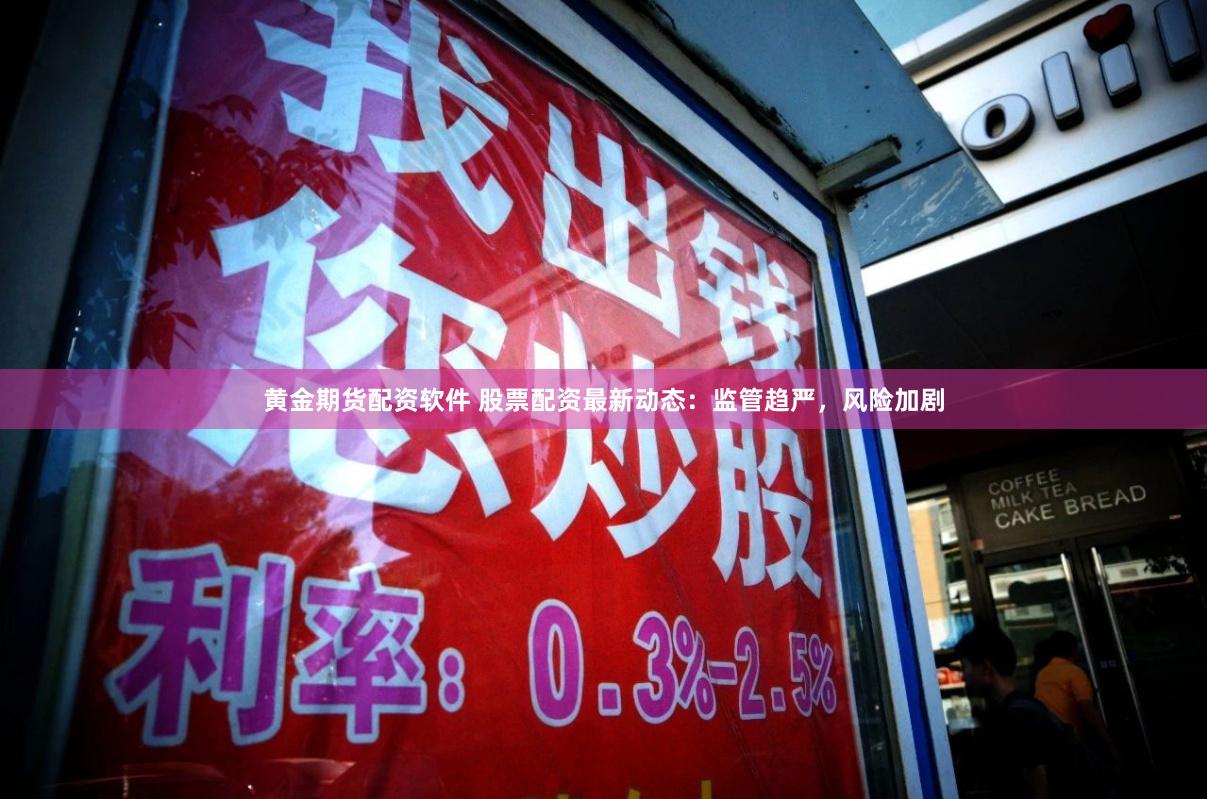 黄金期货配资软件 股票配资最新动态：监管趋严，风险加剧