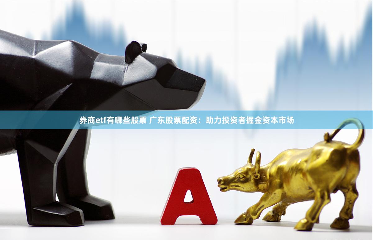 券商etf有哪些股票 广东股票配资：助力投资者掘金资本市场