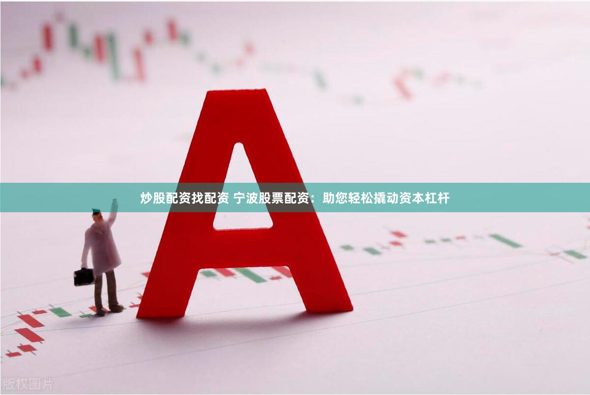 炒股配资找配资 宁波股票配资：助您轻松撬动资本杠杆