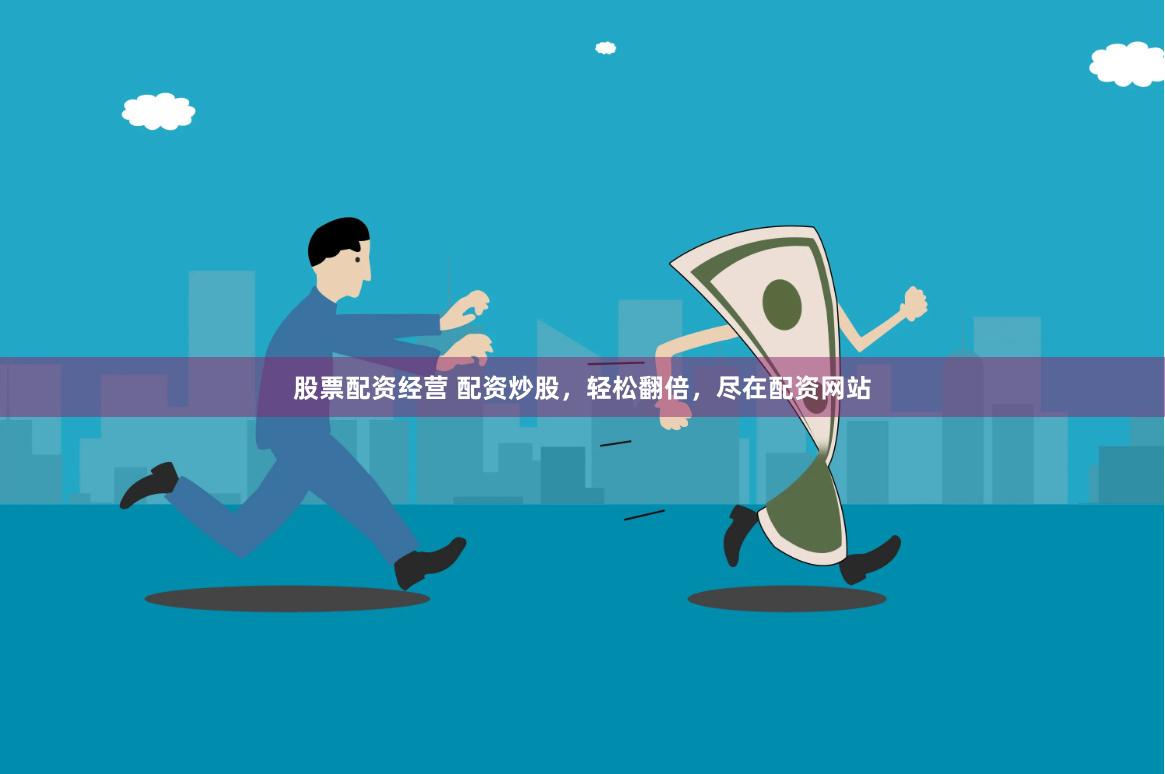 股票配资经营 配资炒股，轻松翻倍，尽在配资网站
