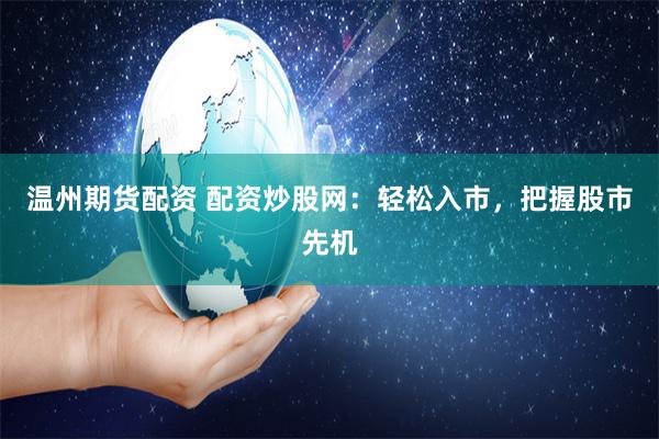 温州期货配资 配资炒股网：轻松入市，把握股市先机