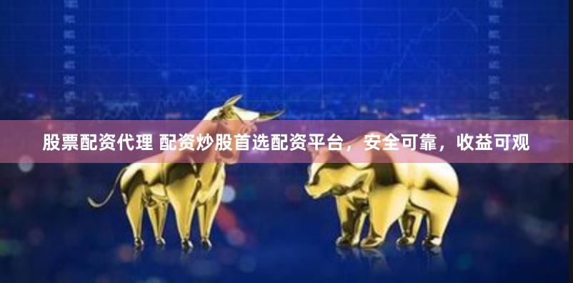 股票配资代理 配资炒股首选配资平台，安全可靠，收益可观