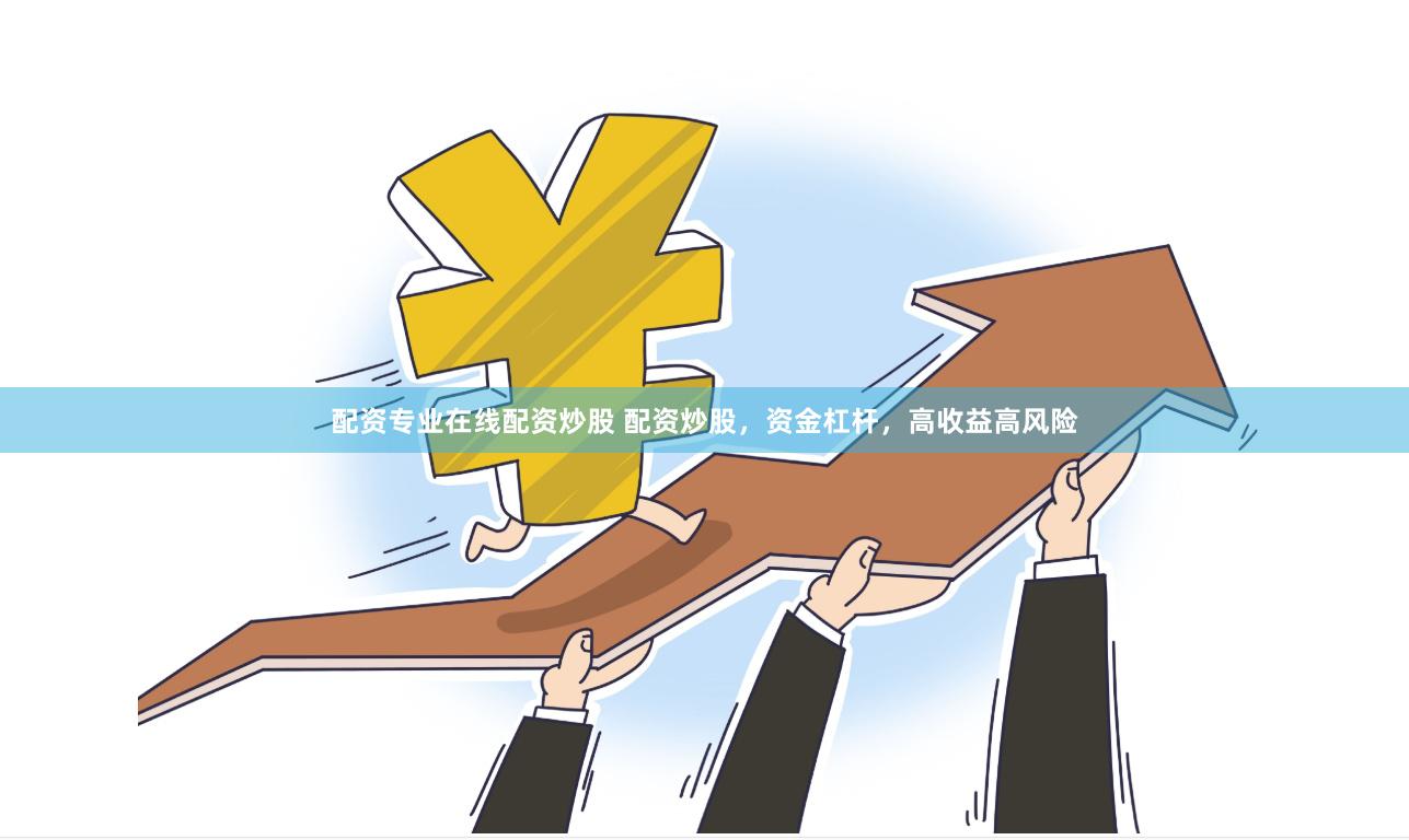 配资专业在线配资炒股 配资炒股，资金杠杆，高收益高风险