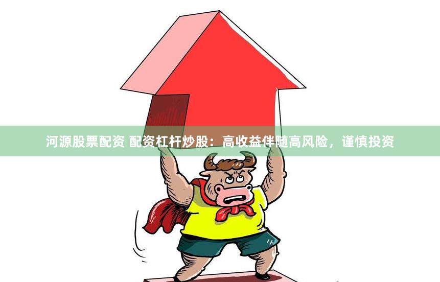 河源股票配资 配资杠杆炒股：高收益伴随高风险，谨慎投资