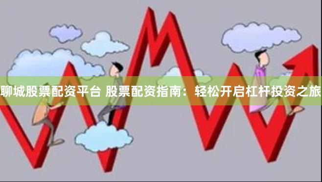 聊城股票配资平台 股票配资指南：轻松开启杠杆投资之旅