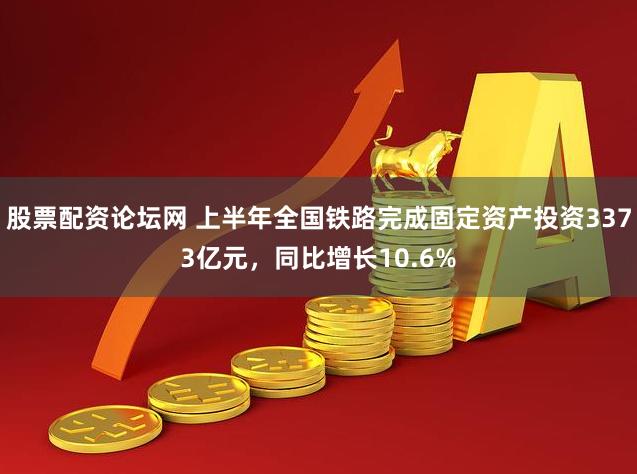 股票配资论坛网 上半年全国铁路完成固定资产投资3373亿元，同比增长10.6%