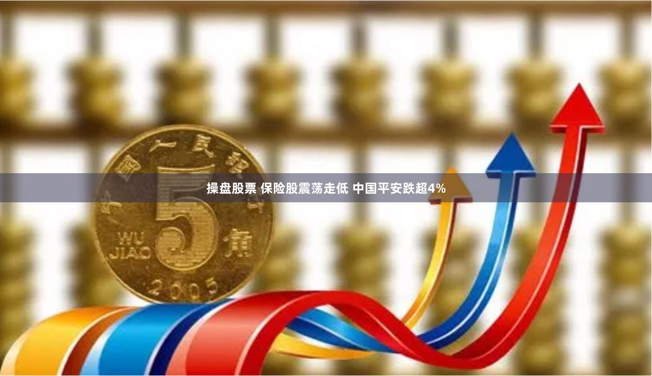 操盘股票 保险股震荡走低 中国平安跌超4%