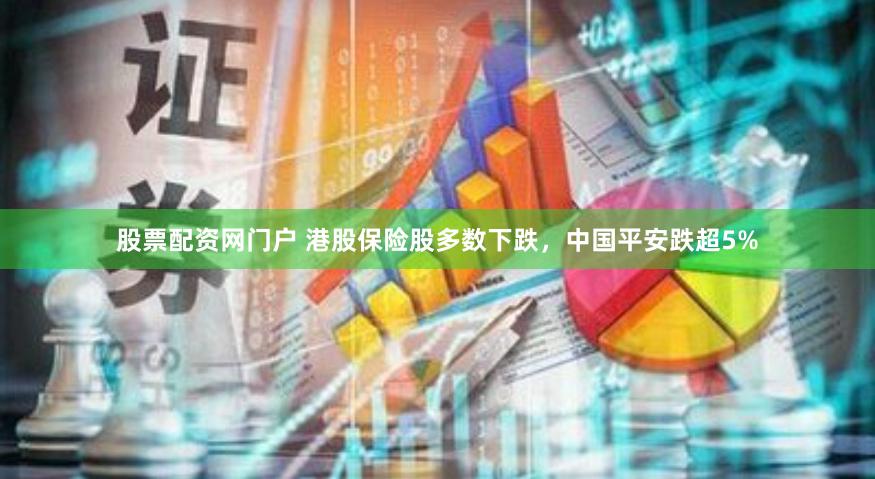 股票配资网门户 港股保险股多数下跌，中国平安跌超5%