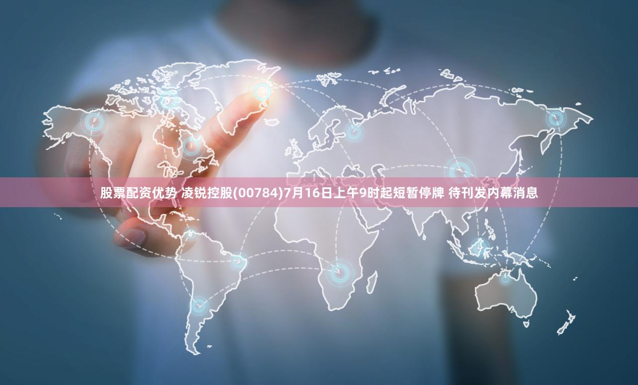 股票配资优势 凌锐控股(00784)7月16日上午9时起短暂停牌 待刊发内幕消息