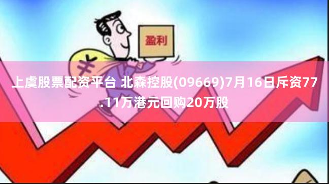 上虞股票配资平台 北森控股(09669)7月16日斥资77.11万港元回购20万股