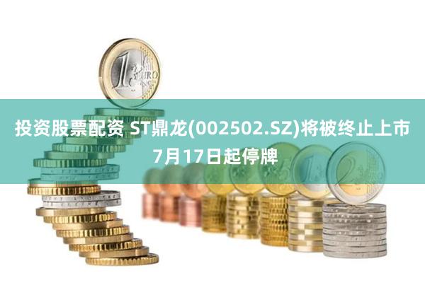 投资股票配资 ST鼎龙(002502.SZ)将被终止上市 7月17日起停牌