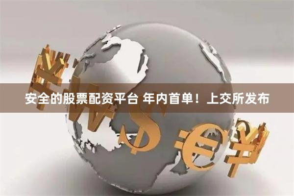 安全的股票配资平台 年内首单！上交所发布