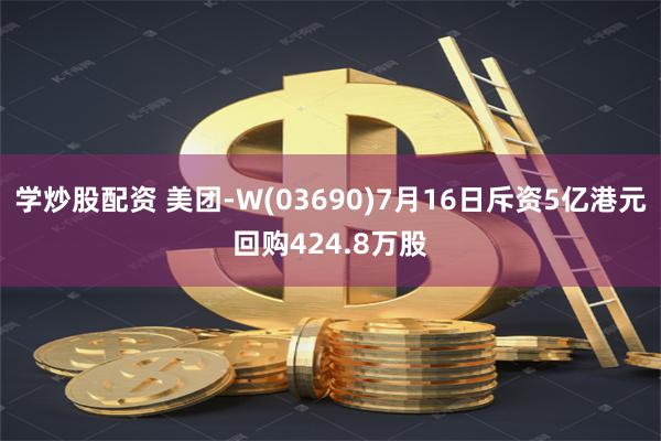 学炒股配资 美团-W(03690)7月16日斥资5亿港元回购424.8万股