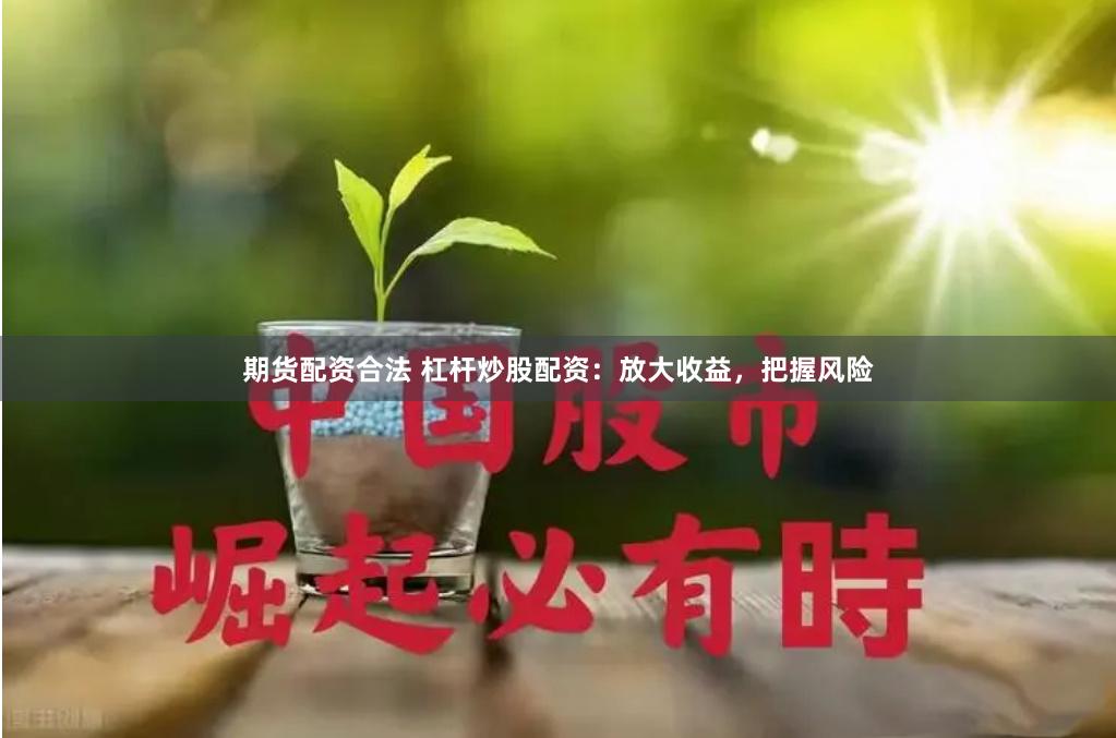 期货配资合法 杠杆炒股配资：放大收益，把握风险