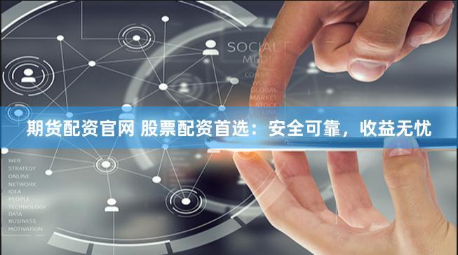 期货配资官网 股票配资首选：安全可靠，收益无忧