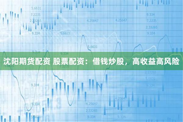沈阳期货配资 股票配资：借钱炒股，高收益高风险