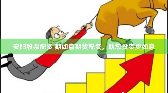 安阳股票配资 期如意期货配资，助您投资更如意