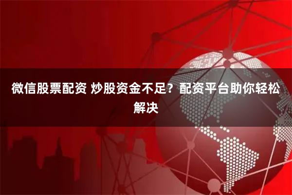 微信股票配资 炒股资金不足？配资平台助你轻松解决