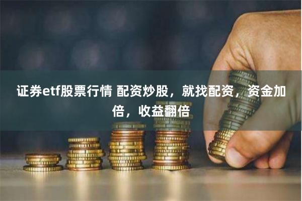 证券etf股票行情 配资炒股，就找配资，资金加倍，收益翻倍
