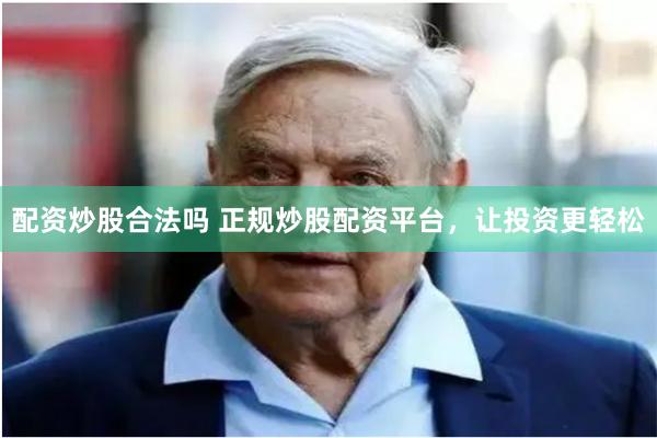 配资炒股合法吗 正规炒股配资平台,让投资更轻松