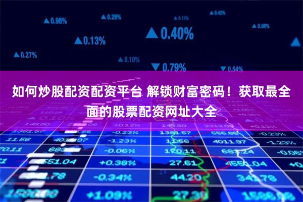 如何炒股配资配资平台 解锁财富密码!获取最全面的股票配资网址大全