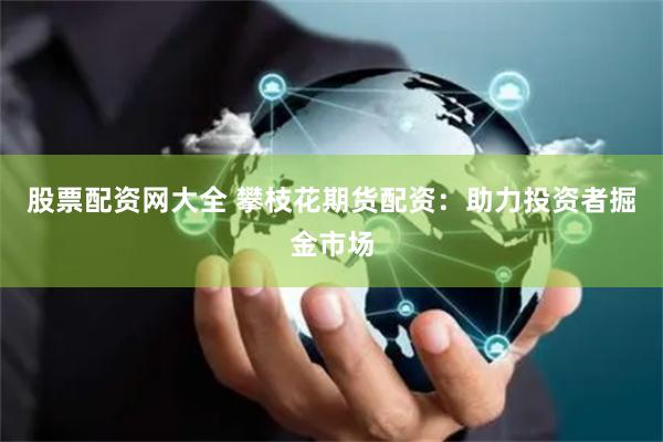 股票配资网大全 攀枝花期货配资：助力投资者掘金市场