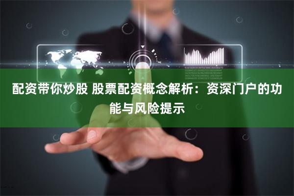 配资带你炒股 股票配资概念解析：资深门户的功能与风险提示